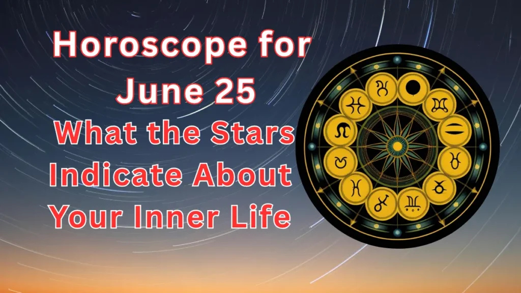Horoscope for June 25 What the Stars Indicate About Your Inner Life