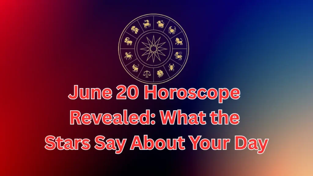June 20 Horoscope Revealed What the Stars Say About Your Day