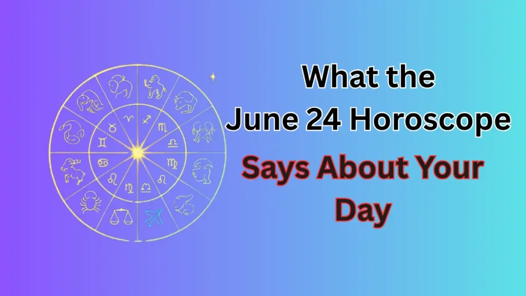 What the June 24 Horoscope Says About Your Day