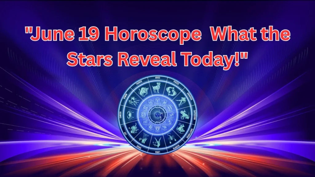 horoscope for June 19 Revealed